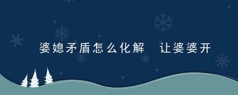 婆媳矛盾怎么化解 让婆婆开心的话